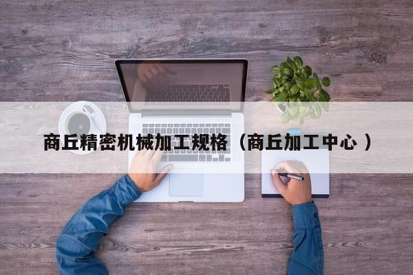 商丘精密機(jī)械加工規(guī)格（商丘加工中心 ）