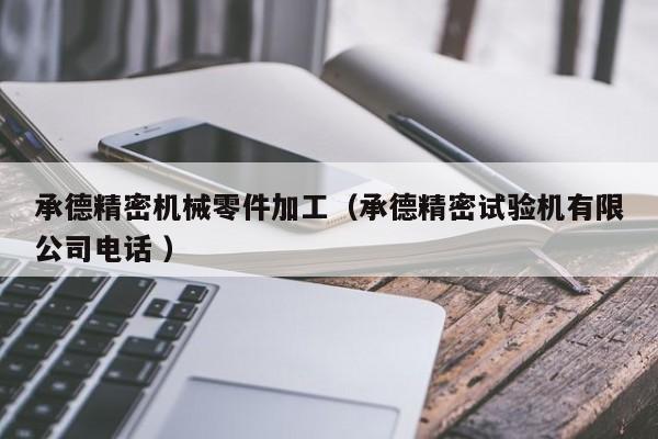 承德精密機(jī)械零件加工（承德精密試驗(yàn)機(jī)有限公司電話 ）