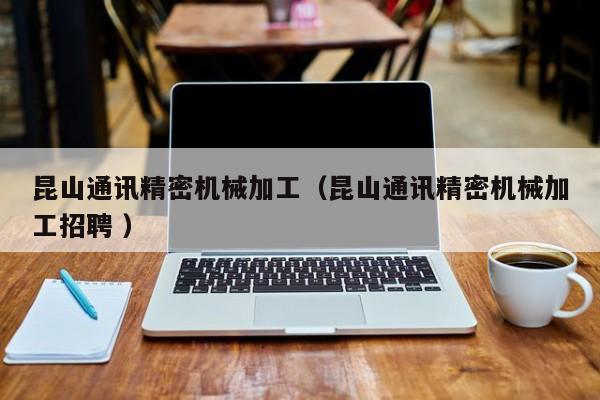 昆山通訊精密機(jī)械加工（昆山通訊精密機(jī)械加工招聘 ）