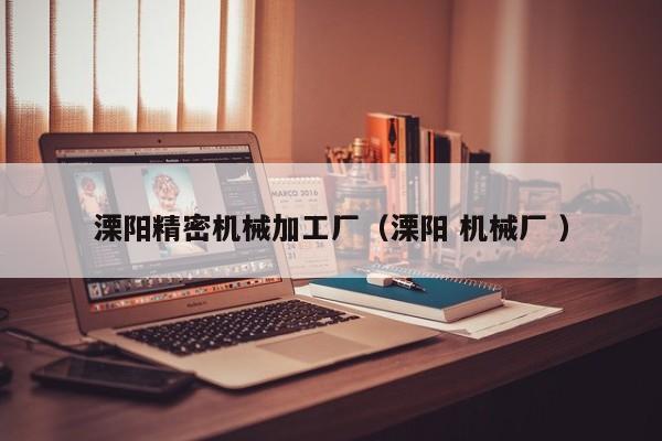 溧陽精密機(jī)械加工廠（溧陽 機(jī)械廠 ）