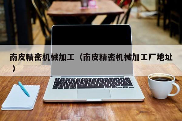 南皮精密機械加工（南皮精密機械加工廠地址 ）