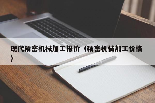 現(xiàn)代精密機(jī)械加工報(bào)價(jià)（精密機(jī)械加工價(jià)格 ）
